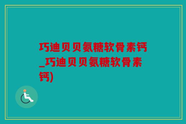 巧迪贝贝氨糖软骨素钙_巧迪贝贝氨糖软骨素钙) 巧迪贝贝氨糖软骨素钙_巧迪贝贝氨糖软骨素钙)