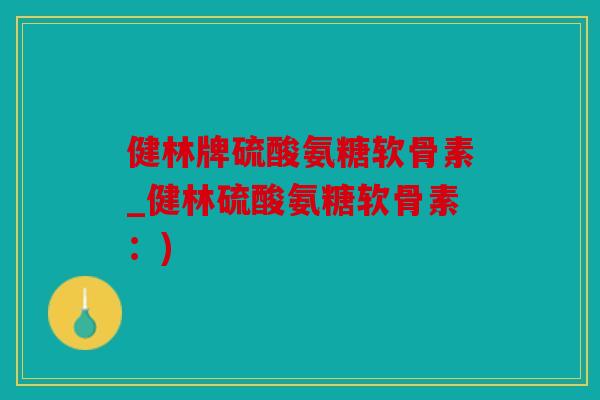 健林牌硫酸氨糖软骨素_健林硫酸氨糖软骨素：)
