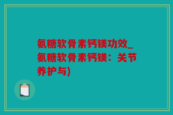 氨糖软骨素钙镁功效_氨糖软骨素钙镁：关节养护与)