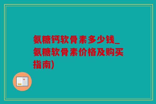 氨糖钙软骨素多少钱_氨糖软骨素价格及购买指南) 氨糖钙软骨素多少钱_氨糖软骨素价格及购买指南)