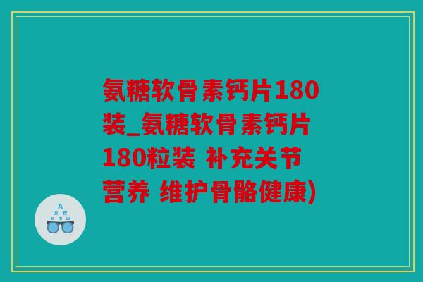 氨糖软骨素钙片180装_氨糖软骨素钙片 180粒装 补充关节营养 维护骨骼健康) 氨糖软骨素钙片180装_氨糖软骨素钙片 180粒装 补充关节营养 维护骨骼健康)