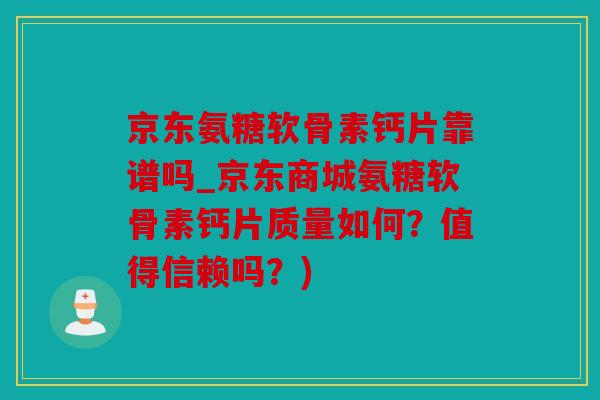 京东氨糖软骨素钙片靠谱吗_京东商城氨糖软骨素钙片质量如何?值得信赖吗?) 京东氨糖软骨素钙片靠谱吗_京东商城氨糖软骨素钙片质量如何?值得信赖吗?)
