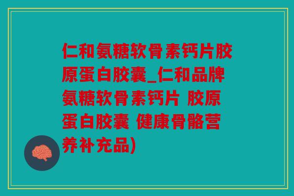 仁和氨糖软骨素钙片胶原蛋白胶囊_仁和品牌氨糖软骨素钙片 胶原蛋白胶囊 健康骨骼营养补充品) 仁和氨糖软骨素钙片胶原蛋白胶囊_仁和品牌氨糖软骨素钙片 胶原蛋白胶囊 健康骨骼营养补充品)
