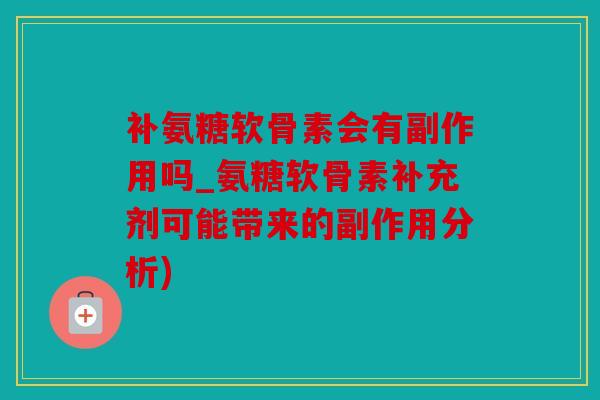 补氨糖软骨素会有副作用吗_氨糖软骨素补充剂可能带来的副作用分析)
