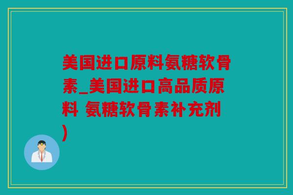 美国进口原料氨糖软骨素_美国进口高品质原料 氨糖软骨素补充剂) 美国进口原料氨糖软骨素_美国进口高品质原料 氨糖软骨素补充剂)