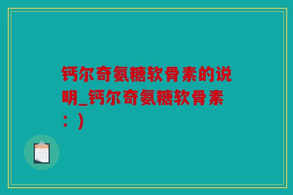 钙尔奇氨糖软骨素的说明_钙尔奇氨糖软骨素：)