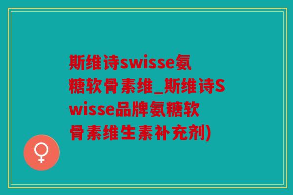 斯维诗swisse氨糖软骨素维_斯维诗Swisse品牌氨糖软骨素维生素补充剂) 斯维诗swisse氨糖软骨素维_斯维诗Swisse品牌氨糖软骨素维生素补充剂)