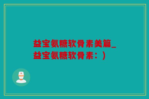 益宝氨糖软骨素美篇_益宝氨糖软骨素：)