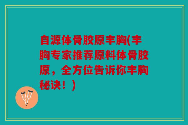 自源体骨胶原丰胸(丰胸专家推荐原料体骨胶原,全方位告诉你丰胸秘诀!) 自源体骨胶原丰胸(丰胸专家推荐原料体骨胶原,全方位告诉你丰胸秘诀!)