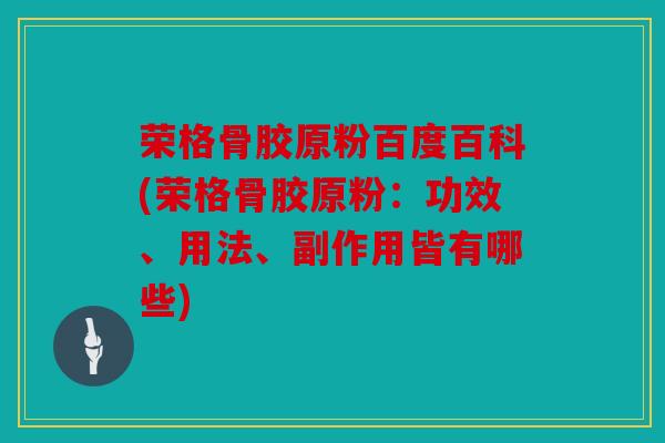 荣格骨胶原粉百度百科(荣格骨胶原粉:功效、用法、副作用皆有哪些) 荣格骨胶原粉百度百科(荣格骨胶原粉:功效、用法、副作用皆有哪些)