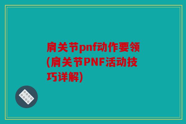 肩关节pnf动作要领(肩关节PNF活动技巧详解) 肩关节pnf动作要领(肩关节PNF活动技巧详解)
