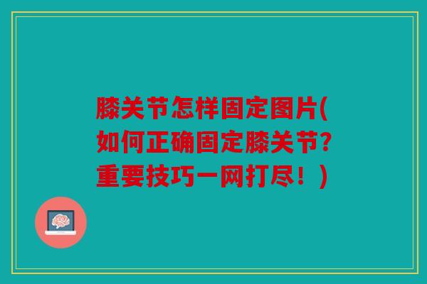 膝关节怎样固定图片(如何正确固定膝关节?重要技巧一网打尽!) 膝关节怎样固定图片(如何正确固定膝关节?重要技巧一网打尽!)