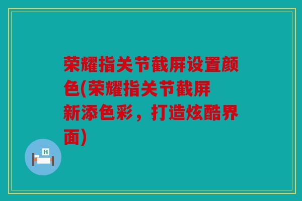 荣耀指关节截屏设置颜色(荣耀指关节截屏 新添色彩，打造炫酷界面)
