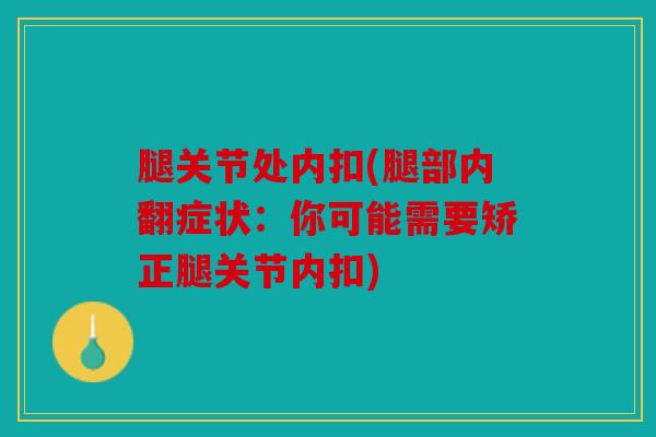 腿关节处内扣(腿部内翻症状：你可能需要矫正腿关节内扣)