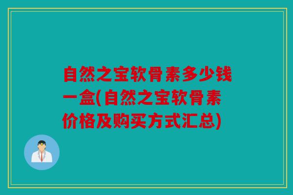 自然之宝软骨素多少钱一盒(自然之宝软骨素价格及购买方式汇总)