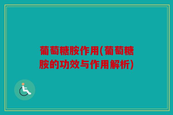 葡萄糖胺作用(葡萄糖胺的功效与作用解析) 葡萄糖胺作用(葡萄糖胺的功效与作用解析)