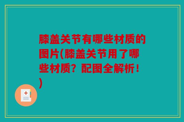 膝盖关节有哪些材质的图片(膝盖关节用了哪些材质?配图全解析!) 膝盖关节有哪些材质的图片(膝盖关节用了哪些材质?配图全解析!)