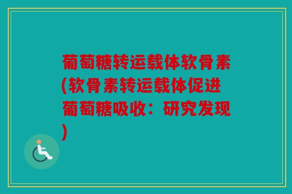 葡萄糖转运载体软骨素(软骨素转运载体促进葡萄糖吸收：研究发现)