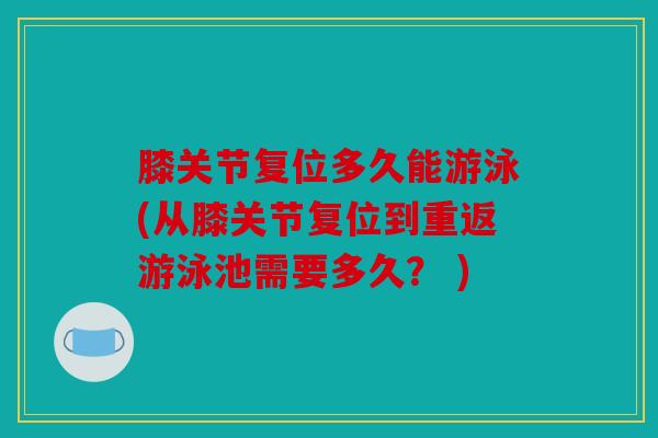 膝关节复位多久能游泳(从膝关节复位到重返游泳池需要多久？ )