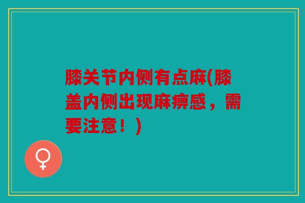 膝关节内侧有点麻(膝盖内侧出现麻痹感,需要注意!) 膝关节内侧有点麻(膝盖内侧出现麻痹感,需要注意!)
