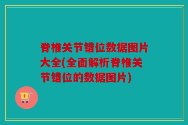脊椎关节错位数据图片大全(全面解析脊椎关节错位的数据图片)