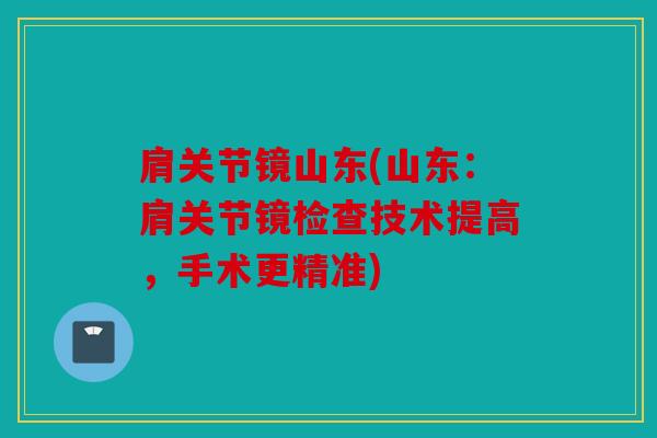 肩关节镜山东(山东：肩关节镜检查技术提高，手术更精准)