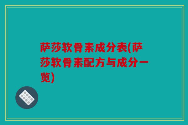 萨莎软骨素成分表(萨莎软骨素配方与成分一览)