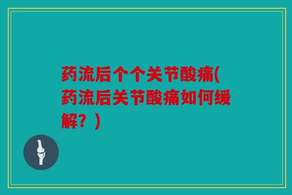 药流后个个关节酸痛(药流后关节酸痛如何缓解？)
