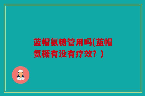 蓝帽氨糖管用吗(蓝帽氨糖有没有疗效？)