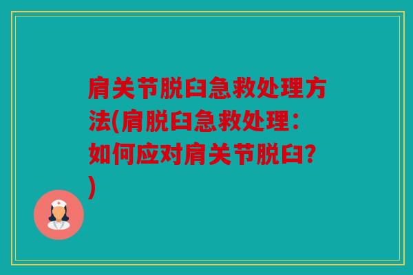 肩关节脱臼急救处理方法(肩脱臼急救处理:如何应对肩关节脱臼?) 肩关节脱臼急救处理方法(肩脱臼急救处理:如何应对肩关节脱臼?)