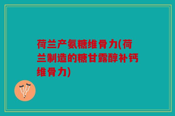荷兰产氨糖维骨力(荷兰制造的糖甘露醇补钙维骨力) 荷兰产氨糖维骨力(荷兰制造的糖甘露醇补钙维骨力)