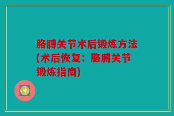 胳膊关节术后锻炼方法(术后恢复：胳膊关节锻炼指南)
