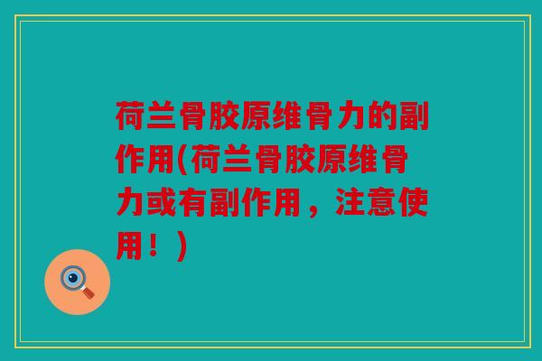 荷兰骨胶原维骨力的副作用(荷兰骨胶原维骨力或有副作用,注意使用!) 荷兰骨胶原维骨力的副作用(荷兰骨胶原维骨力或有副作用,注意使用!)