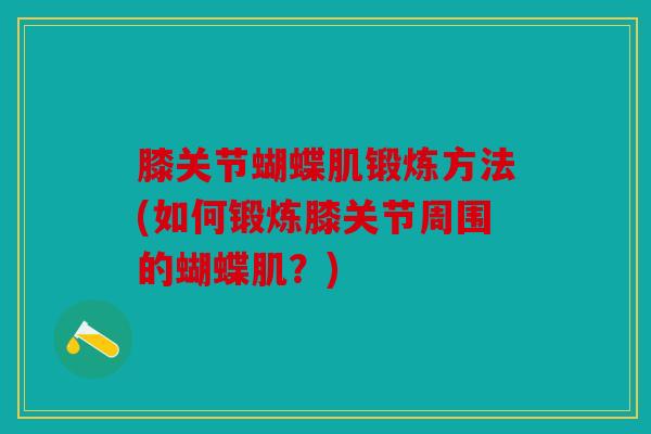 膝关节蝴蝶肌锻炼方法(如何锻炼膝关节周围的蝴蝶肌？)