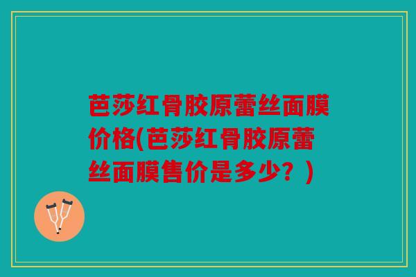 芭莎红骨胶原蕾丝面膜价格(芭莎红骨胶原蕾丝面膜售价是多少？)