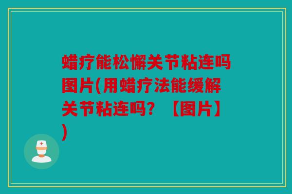 蜡疗能松懈关节粘连吗图片(用蜡疗法能缓解关节粘连吗？【图片】)