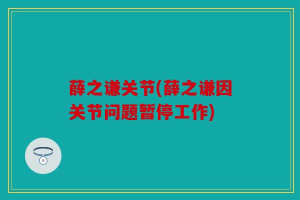 薛之谦关节(薛之谦因关节问题暂停工作) 薛之谦关节(薛之谦因关节问题暂停工作)