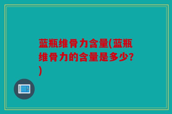 蓝瓶维骨力含量(蓝瓶维骨力的含量是多少?) 蓝瓶维骨力含量(蓝瓶维骨力的含量是多少?)