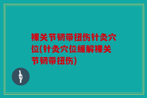 裸关节韧带扭伤针灸穴位(针灸穴位缓解裸关节韧带扭伤) 裸关节韧带扭伤针灸穴位(针灸穴位缓解裸关节韧带扭伤)