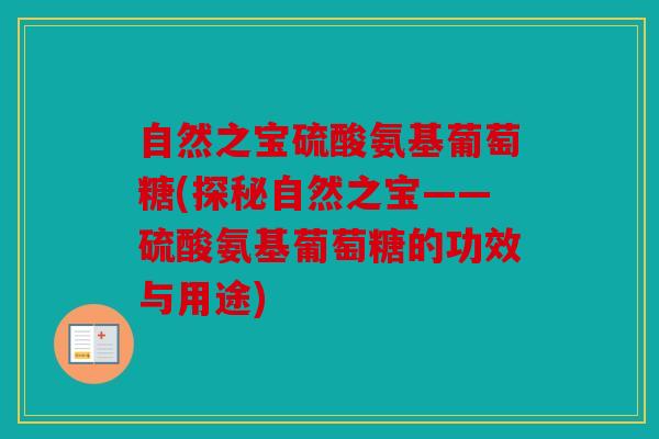 自然之宝硫酸氨基葡萄糖(探秘自然之宝——硫酸氨基葡萄糖的功效与用途)