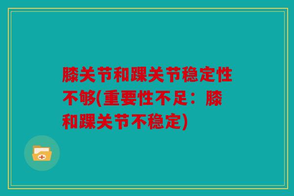 膝关节和踝关节稳定性不够(重要性不足:膝和踝关节不稳定) 膝关节和踝关节稳定性不够(重要性不足:膝和踝关节不稳定)