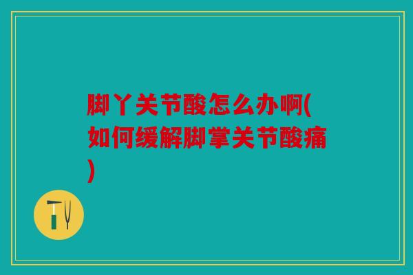 脚丫关节酸怎么办啊(如何缓解脚掌关节酸痛) 脚丫关节酸怎么办啊(如何缓解脚掌关节酸痛)