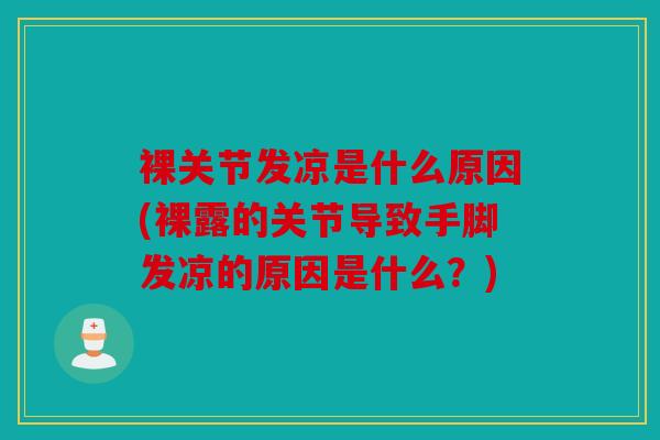 裸关节发凉是什么原因(裸露的关节导致手脚发凉的原因是什么?) 裸关节发凉是什么原因(裸露的关节导致手脚发凉的原因是什么?)