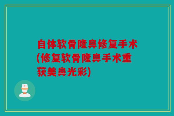 自体软骨隆鼻修复手术(修复软骨隆鼻手术重获美鼻光彩) 自体软骨隆鼻修复手术(修复软骨隆鼻手术重获美鼻光彩)