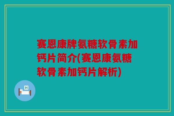 赛恩康牌氨糖软骨素加钙片简介(赛恩康氨糖软骨素加钙片解析) 赛恩康牌氨糖软骨素加钙片简介(赛恩康氨糖软骨素加钙片解析)