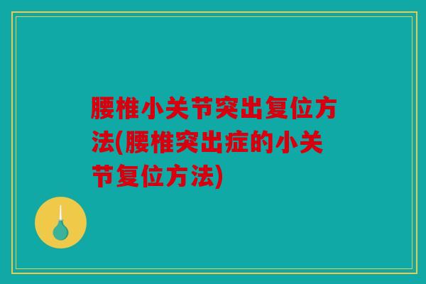 腰椎小关节突出复位方法(腰椎突出症的小关节复位方法)