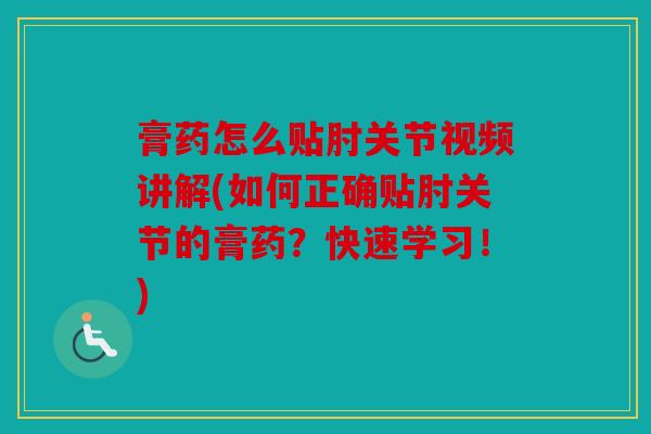 膏药怎么贴肘关节视频讲解(如何正确贴肘关节的膏药?快速学习!) 膏药怎么贴肘关节视频讲解(如何正确贴肘关节的膏药?快速学习!)