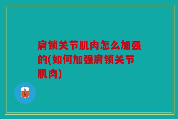 肩锁关节肌肉怎么加强的(如何加强肩锁关节肌肉) 肩锁关节肌肉怎么加强的(如何加强肩锁关节肌肉)