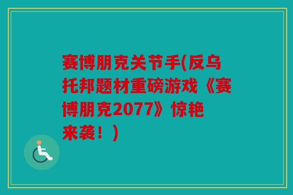 赛博朋克关节手(反乌托邦题材重磅游戏《赛博朋克2077》惊艳来袭!) 赛博朋克关节手(反乌托邦题材重磅游戏《赛博朋克2077》惊艳来袭!)