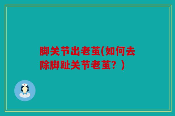 脚关节出老茧(如何去除脚趾关节老茧?) 脚关节出老茧(如何去除脚趾关节老茧?)